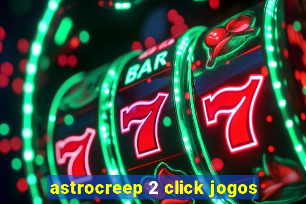 astrocreep 2 click jogos